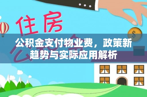 慈利公积金支付物业费，政策新趋势与实际应用解析