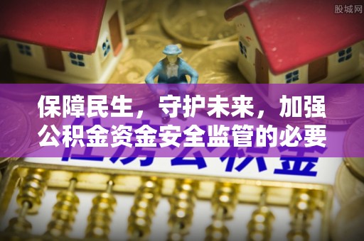 慈利保障民生，守护未来，加强公积金资金安全监管的必要性与实践