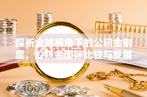 慈利探析全球视角下的公积金制度，公积金国际比较与发展趋势