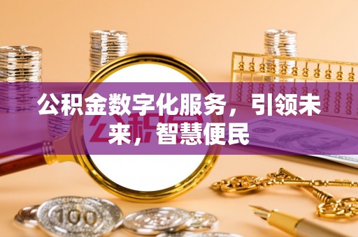 慈利公积金数字化服务，引领未来，智慧便民