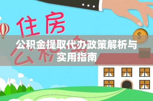 慈利公积金提取代办政策解析与实用指南
