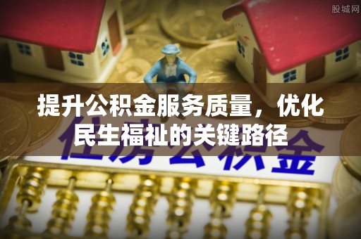 慈利提升公积金服务质量，优化民生福祉的关键路径