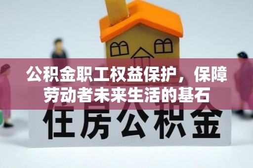 慈利公积金职工权益保护，保障劳动者未来生活的基石