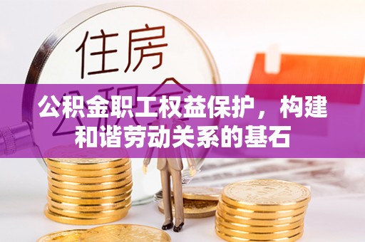 慈利公积金职工权益保护，构建和谐劳动关系的基石