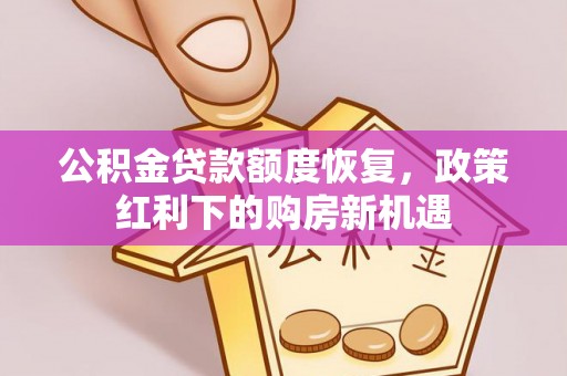 慈利公积金贷款额度恢复，政策红利下的购房新机遇