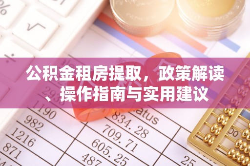 慈利公积金租房提取，政策解读、操作指南与实用建议