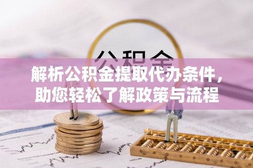 慈利解析公积金提取代办条件，助您轻松了解政策与流程