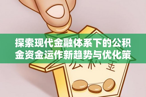 慈利探索现代金融体系下的公积金资金运作新趋势与优化策略