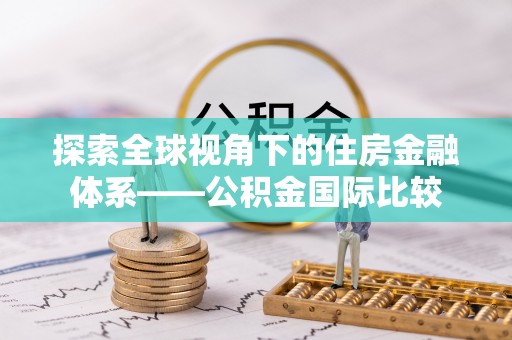 慈利探索全球视角下的住房金融体系——公积金国际比较