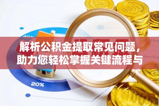 慈利解析公积金提取常见问题，助力您轻松掌握关键流程与技巧