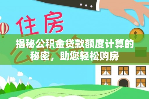 慈利揭秘公积金贷款额度计算的秘密，助您轻松购房