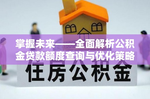 慈利掌握未来——全面解析公积金贷款额度查询与优化策略