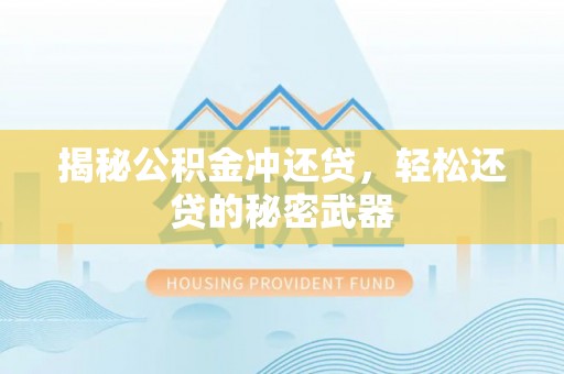慈利揭秘公积金冲还贷，轻松还贷的秘密武器