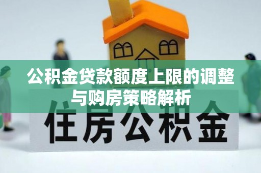 慈利公积金贷款额度上限的调整与购房策略解析