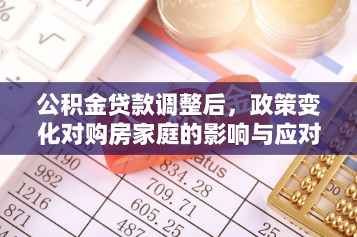 慈利公积金贷款调整后，政策变化对购房家庭的影响与应对策略