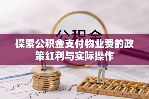 慈利探索公积金支付物业费的政策红利与实际操作