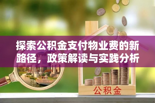 慈利探索公积金支付物业费的新路径，政策解读与实践分析