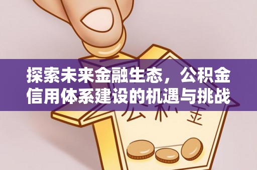 慈利探索未来金融生态，公积金信用体系建设的机遇与挑战