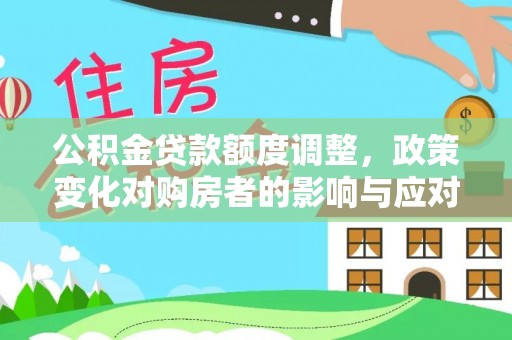 慈利公积金贷款额度调整，政策变化对购房者的影响与应对策略