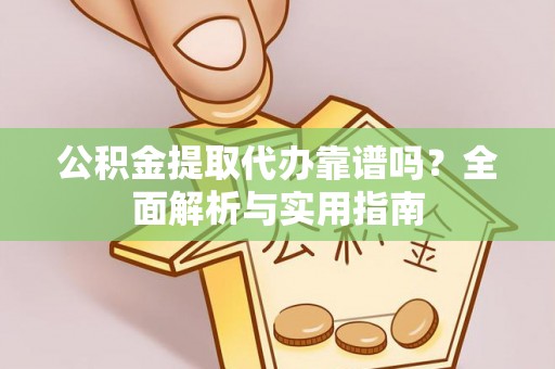 慈利公积金提取代办靠谱吗？全面解析与实用指南