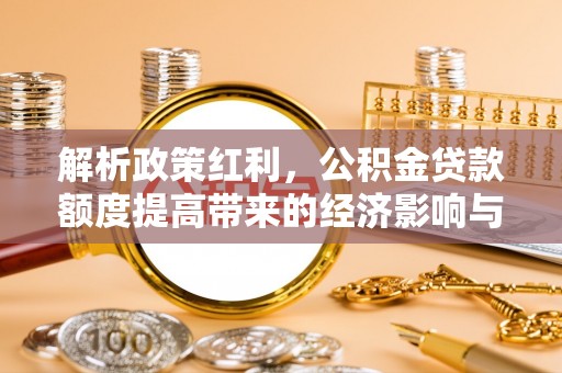 慈利解析政策红利，公积金贷款额度提高带来的经济影响与生活改变