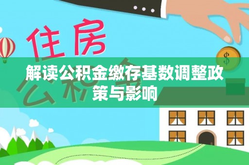 慈利解读公积金缴存基数调整政策与影响