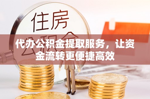 慈利代办公积金提取服务，让资金流转更便捷高效