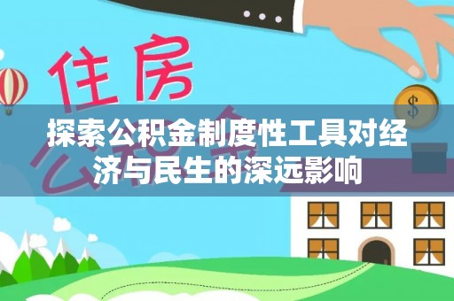 慈利探索公积金制度性工具对经济与民生的深远影响