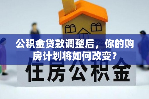 慈利公积金贷款调整后，你的购房计划将如何改变？