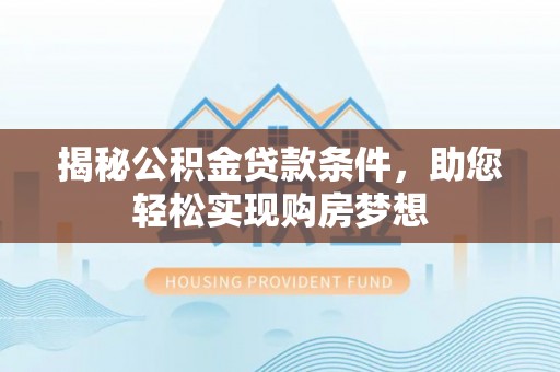 慈利揭秘公积金贷款条件，助您轻松实现购房梦想