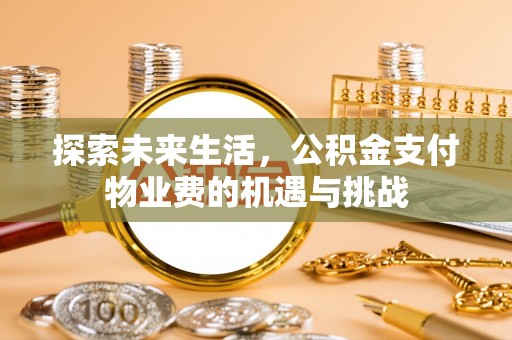 慈利探索未来生活，公积金支付物业费的机遇与挑战