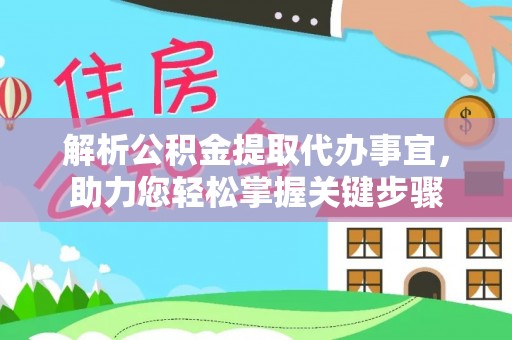 慈利解析公积金提取代办事宜，助力您轻松掌握关键步骤