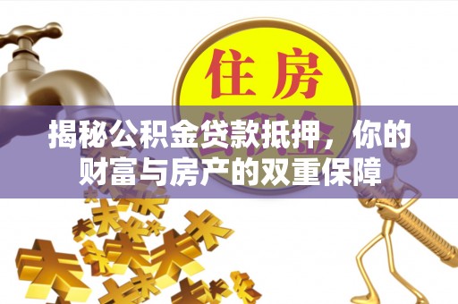 慈利揭秘公积金贷款抵押，你的财富与房产的双重保障