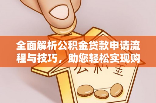 慈利全面解析公积金贷款申请流程与技巧，助您轻松实现购房梦想