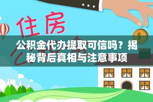 慈利公积金代办提取可信吗？揭秘背后真相与注意事项