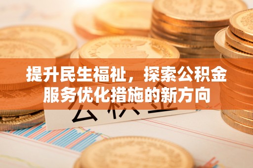 慈利提升民生福祉，探索公积金服务优化措施的新方向