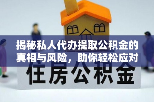 慈利揭秘私人代办提取公积金的真相与风险，助你轻松应对资金难题