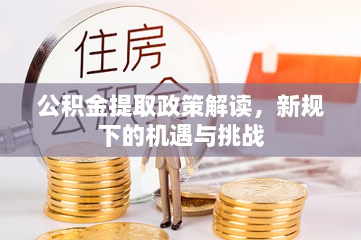 慈利公积金提取政策解读，新规下的机遇与挑战