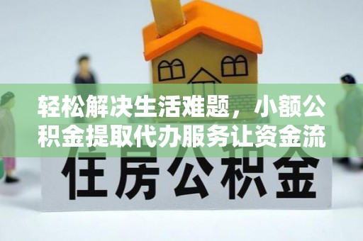 慈利轻松解决生活难题，小额公积金提取代办服务让资金流动更便捷