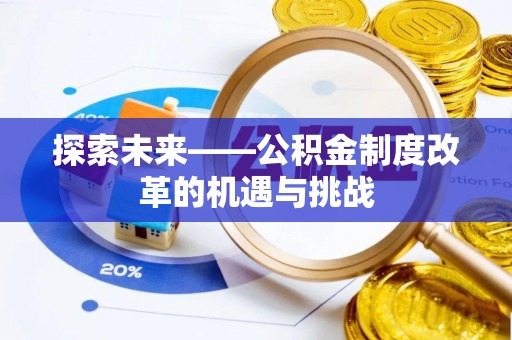 慈利探索未来——公积金制度改革的机遇与挑战