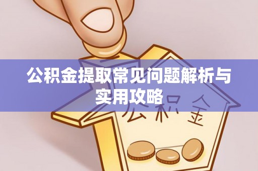 慈利公积金提取常见问题解析与实用攻略