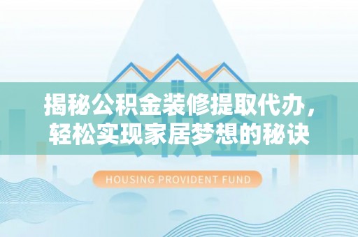 慈利揭秘公积金装修提取代办，轻松实现家居梦想的秘诀