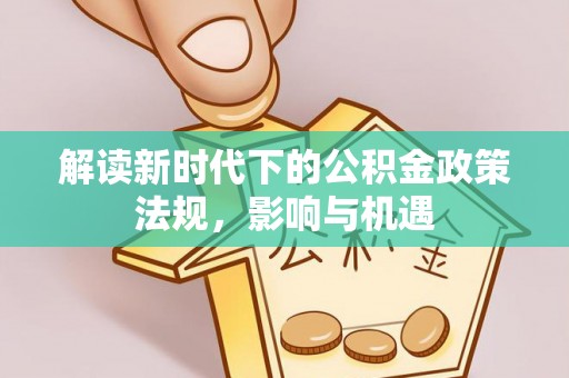 慈利解读新时代下的公积金政策法规，影响与机遇
