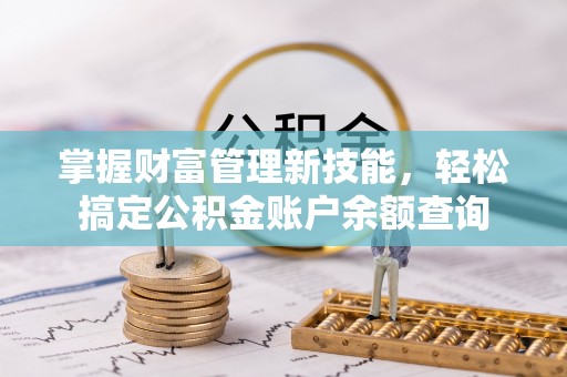 慈利掌握财富管理新技能，轻松搞定公积金账户余额查询