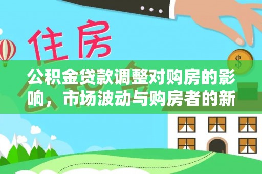 慈利公积金贷款调整对购房的影响，市场波动与购房者的新选择