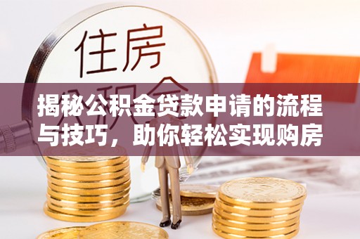 慈利揭秘公积金贷款申请的流程与技巧，助你轻松实现购房梦
