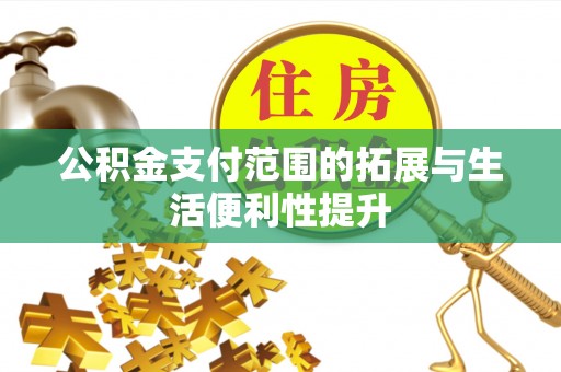 慈利公积金支付范围的拓展与生活便利性提升