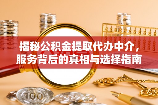 慈利揭秘公积金提取代办中介，服务背后的真相与选择指南