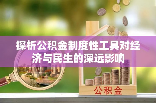 慈利探析公积金制度性工具对经济与民生的深远影响