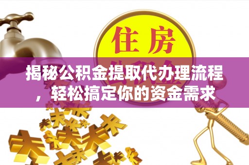 慈利揭秘公积金提取代办理流程，轻松搞定你的资金需求